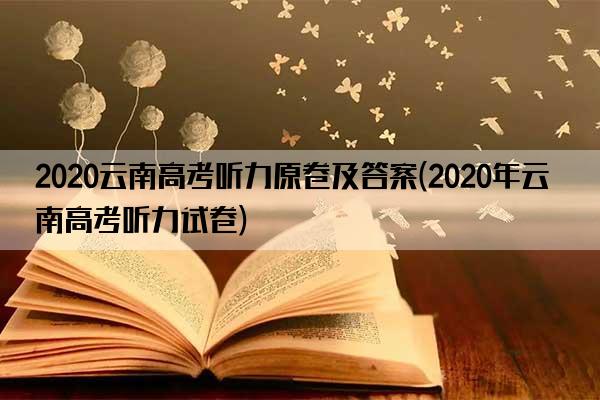 2020云南高考听力原卷及答案(2020年云南高考听力试卷)
